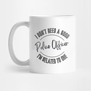 I don't need a good Police Officer I'm related to one Mug